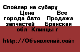 Спойлер на субару 96031AG000 › Цена ­ 6 000 - Все города Авто » Продажа запчастей   . Брянская обл.,Клинцы г.